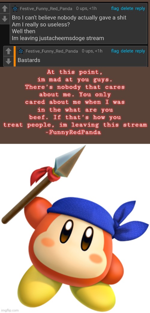 Goodbye y'all, remember to never ask me favors ever again you butterholes | At this point, im mad at you guys. There's nobody that cares about me. You only cared about me when I was in the what are you beef. If that's how you treat people, im leaving this stream
-FunnyRedPanda | image tagged in bandana dee | made w/ Imgflip meme maker