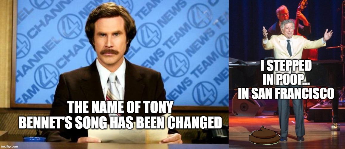 I STEPPED IN POOP... IN SAN FRANCISCO; THE NAME OF TONY BENNET'S SONG HAS BEEN CHANGED | image tagged in breaking news | made w/ Imgflip meme maker