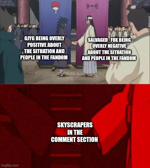 At least I learn new stuff and they can behave (*looking at you*) | GJYG BEING OVERLY POSITIVE ABOUT THE SITUATION AND PEOPLE IN THE FANDOM; SALVAGED_FOX BEING OVERLY NEGATIVE ABOUT THE SITUATION AND PEOPLE IN THE FANDOM; SKYSCRAPERS IN THE COMMENT SECTION | image tagged in naruto handshake meme template,ima have to make a personality list of the stream one day | made w/ Imgflip meme maker