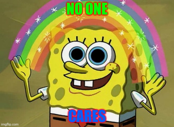 No one cares:D | NO ONE; CARES | image tagged in memes,imagination spongebob | made w/ Imgflip meme maker