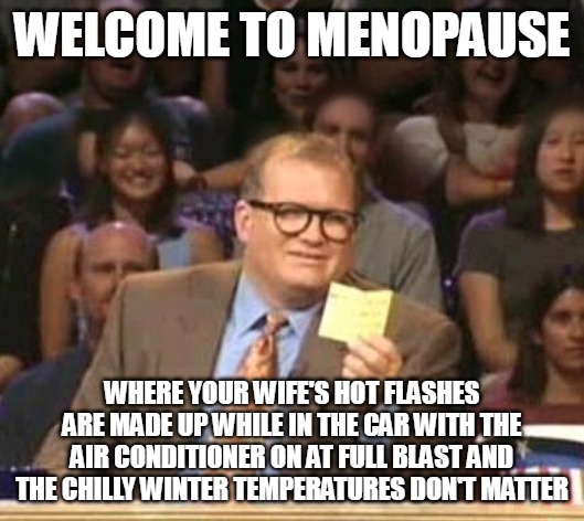 Drew Carey | WELCOME TO MENOPAUSE; WHERE YOUR WIFE'S HOT FLASHES ARE MADE UP WHILE IN THE CAR WITH THE AIR CONDITIONER ON AT FULL BLAST AND THE CHILLY WINTER TEMPERATURES DON'T MATTER | image tagged in drew carey,meme,memes,menopause | made w/ Imgflip meme maker