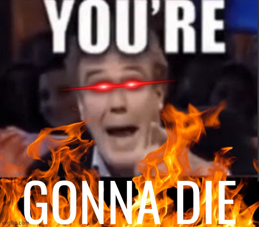 You're X (Blank) | GONNA DIE | image tagged in you're x blank | made w/ Imgflip meme maker