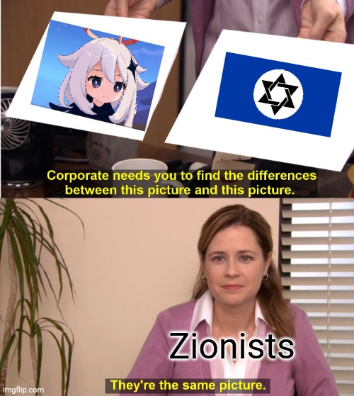 DON'T PLAY GENSHIN IMPACT, IT'S A ZIONIST GAME MADE BY ZIONISTS FOR ZIONISTS!!! | Zionists | image tagged in memes,they're the same picture | made w/ Imgflip meme maker