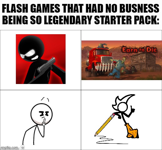 Anyone remember the fist two? | FLASH GAMES THAT HAD NO BUSNESS BEING SO LEGENDARY STARTER PACK: | image tagged in 4 panel comic | made w/ Imgflip meme maker