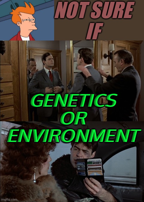 Genetics, or environment? | NOT SURE
IF; GENETICS
OR
ENVIRONMENT | image tagged in trading places,genetics,environment,dna,science,human evolution | made w/ Imgflip meme maker