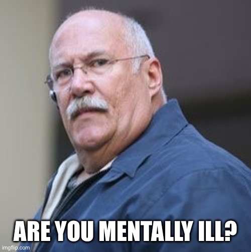 Fred Herbert bail bonds mentally ill | ARE YOU MENTALLY ILL? | image tagged in soundboard prank calls,fred herbert,herbert bailbonds,waow | made w/ Imgflip meme maker