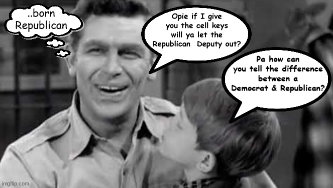 Bless his heart | ..born Republican; Opie if I give you the cell keys will ya let the Republican  Deputy out? Pa how can you tell the difference between a Democrat & Republican? | image tagged in andy griffith,opie tyalor,father son talk,democrats,republicans,barny fife | made w/ Imgflip meme maker