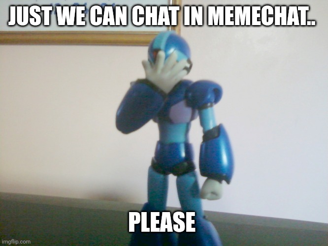 X is disappointed | JUST WE CAN CHAT IN MEMECHAT.. PLEASE | image tagged in x is disappointed | made w/ Imgflip meme maker