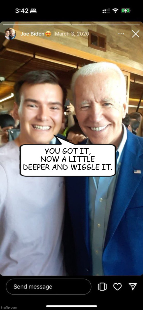 Senate Staffer | YOU GOT IT, NOW A LITTLE DEEPER AND WIGGLE IT. | image tagged in joe and staffer,joe biden,senate staffer | made w/ Imgflip meme maker