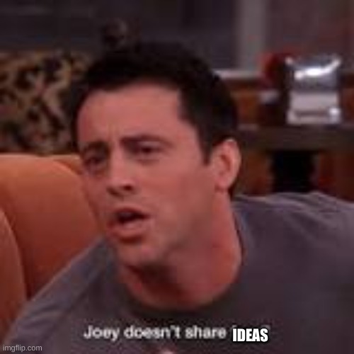 joey doesn't share food | IDEAS | image tagged in joey doesn't share food | made w/ Imgflip meme maker