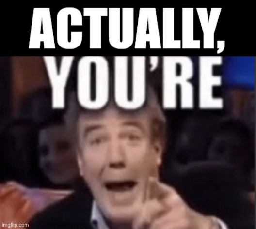 Actually, You’re | image tagged in actually you re | made w/ Imgflip meme maker