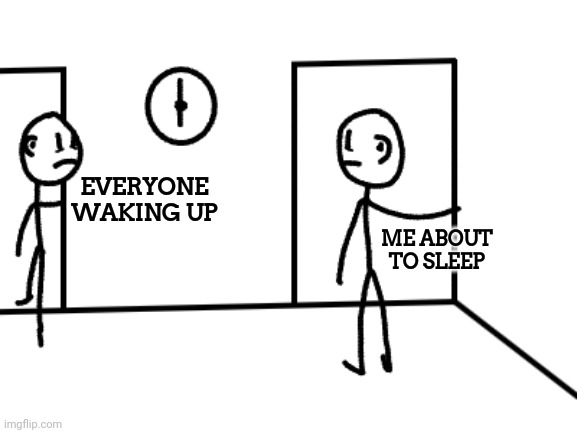 EVERYONE WAKING UP; ME ABOUT TO SLEEP | made w/ Imgflip meme maker