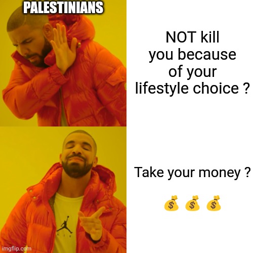 Drake Hotline Bling Meme | NOT kill you because of your lifestyle choice ? Take your money ?
  
? ? ? PALESTINIANS | image tagged in memes,drake hotline bling | made w/ Imgflip meme maker