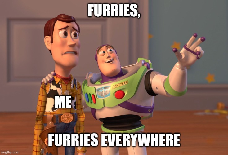 Look at my face. | FURRIES, ME; FURRIES EVERYWHERE | image tagged in memes,x x everywhere | made w/ Imgflip meme maker