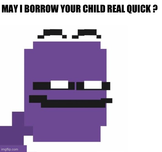 May I borrow your child real quick ? | MAY I BORROW YOUR CHILD REAL QUICK ? | image tagged in memes,fnaf,purple guy,funny memes,funny | made w/ Imgflip meme maker