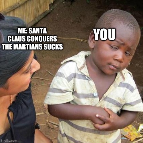 Third World Skeptical Kid Meme | ME: SANTA CLAUS CONQUERS THE MARTIANS SUCKS YOU | image tagged in memes,third world skeptical kid | made w/ Imgflip meme maker