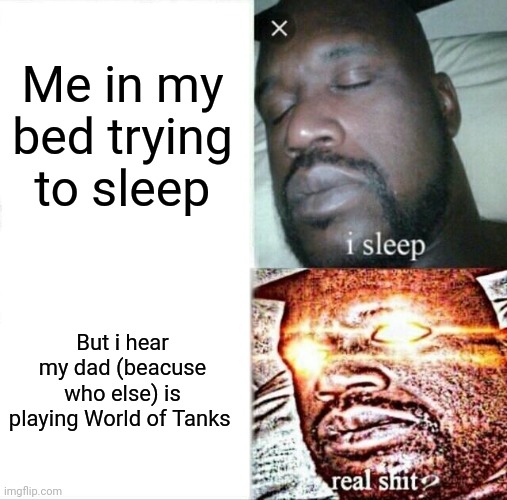 I finnaly know how to post memes (I will post my best rn) | Me in my bed trying to sleep; But i hear my dad (beacuse who else) is playing World of Tanks | image tagged in memes,sleeping shaq | made w/ Imgflip meme maker