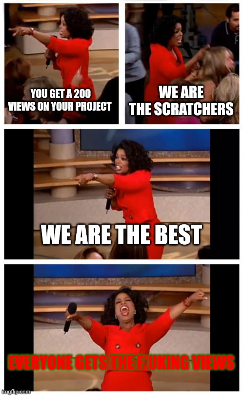 Memes only scratchers can understand V2 | YOU GET A 200 VIEWS ON YOUR PROJECT; WE ARE THE SCRATCHERS; WE ARE THE BEST; EVERYONE GETS THE F*UKING VIEWS | image tagged in memes,oprah you get a car everybody gets a car,scratch | made w/ Imgflip meme maker