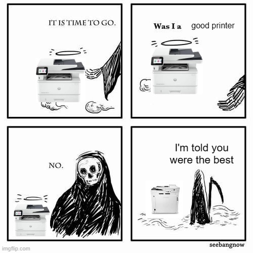 It is time to go | good printer; I'm told you were the best | image tagged in it is time to go | made w/ Imgflip meme maker