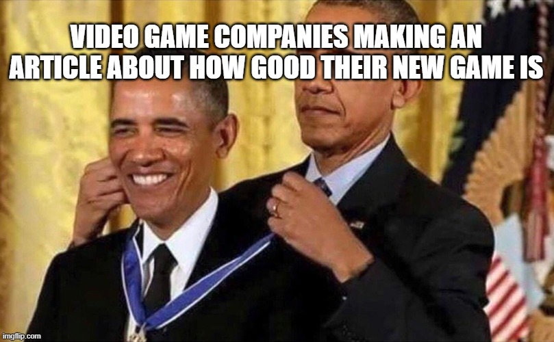self promotion | VIDEO GAME COMPANIES MAKING AN ARTICLE ABOUT HOW GOOD THEIR NEW GAME IS | image tagged in obama medal,gaming | made w/ Imgflip meme maker
