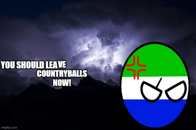 COUNTRYBALLS | YOU SHOULD LEA; VE COUNTRYBALLS NOW! | image tagged in low tier god background | made w/ Imgflip meme maker