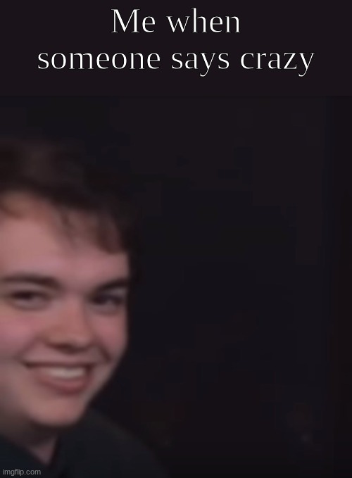 they locked me in a room.... | Me when someone says crazy | image tagged in smii7y stare | made w/ Imgflip meme maker