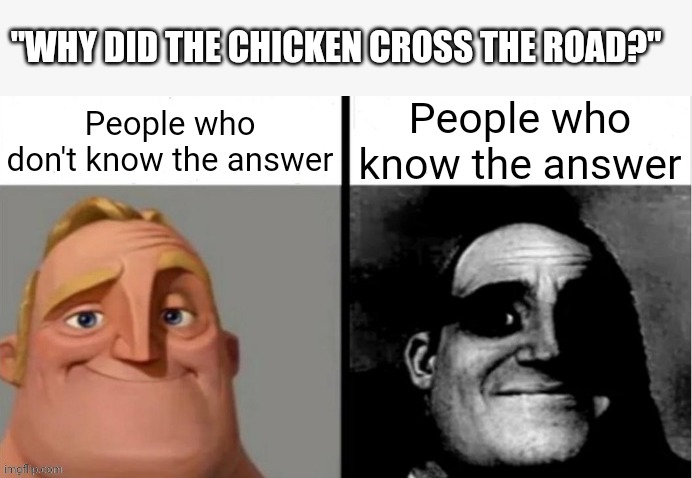If you know.you know | "WHY DID THE CHICKEN CROSS THE ROAD?"; People who don't know the answer; People who know the answer | image tagged in people who don't know vs people who know | made w/ Imgflip meme maker