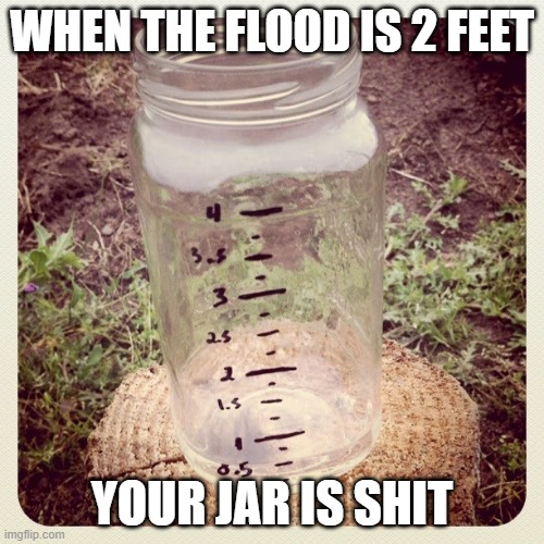 Useless | WHEN THE FLOOD IS 2 FEET; YOUR JAR IS SHIT | image tagged in rain jar | made w/ Imgflip meme maker