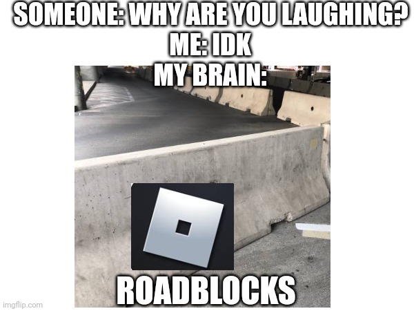 Uh. | SOMEONE: WHY ARE YOU LAUGHING? ME: IDK
MY BRAIN:; ROADBLOCKS | image tagged in my brain,laughing | made w/ Imgflip meme maker