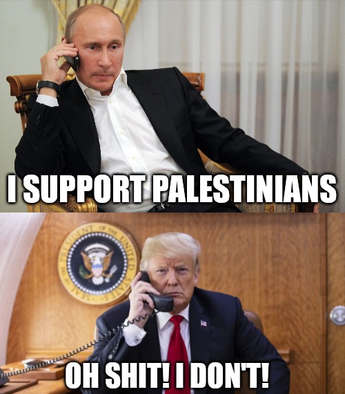 Worst nightmare hahaha | I SUPPORT PALESTINIANS; OH SHIT! I DON'T! | image tagged in trump putin phone call,israel,ive committed various war crimes,funny meme | made w/ Imgflip meme maker