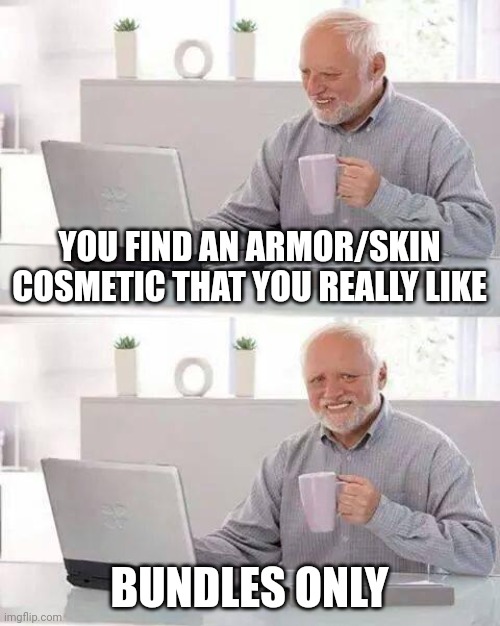 I get:$10 you get:cosmetics that you want use | YOU FIND AN ARMOR/SKIN COSMETIC THAT YOU REALLY LIKE; BUNDLES ONLY | image tagged in memes,hide the pain harold | made w/ Imgflip meme maker