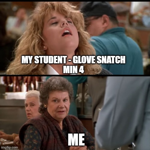 Glove snatches | MY STUDENT - GLOVE SNATCH
MIN 4; ME | image tagged in when harry met sally | made w/ Imgflip meme maker