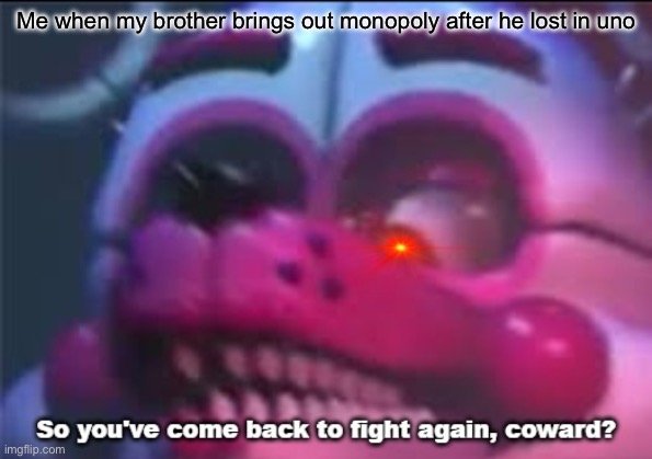 So you;'ve come back to fight again, coward? | Me when my brother brings out monopoly after he lost in uno | image tagged in so you 've come back to fight again coward | made w/ Imgflip meme maker