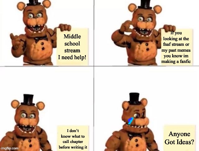 withered freddy's plan | Middle school stream I need help! If you looking at the fnaf stream or my past memes you know im making a fanfic; Anyone Got Ideas? I don’t know what to call chapter before writing it | image tagged in withered freddy's plan | made w/ Imgflip meme maker