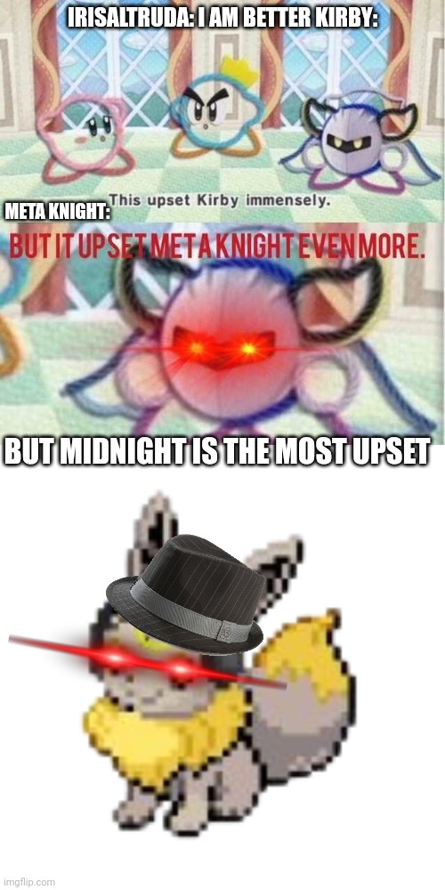 IRISALTRUDA: I AM BETTER KIRBY:; META KNIGHT:; BUT MIDNIGHT IS THE MOST UPSET | image tagged in but it upset meta knight even more,geevee | made w/ Imgflip meme maker