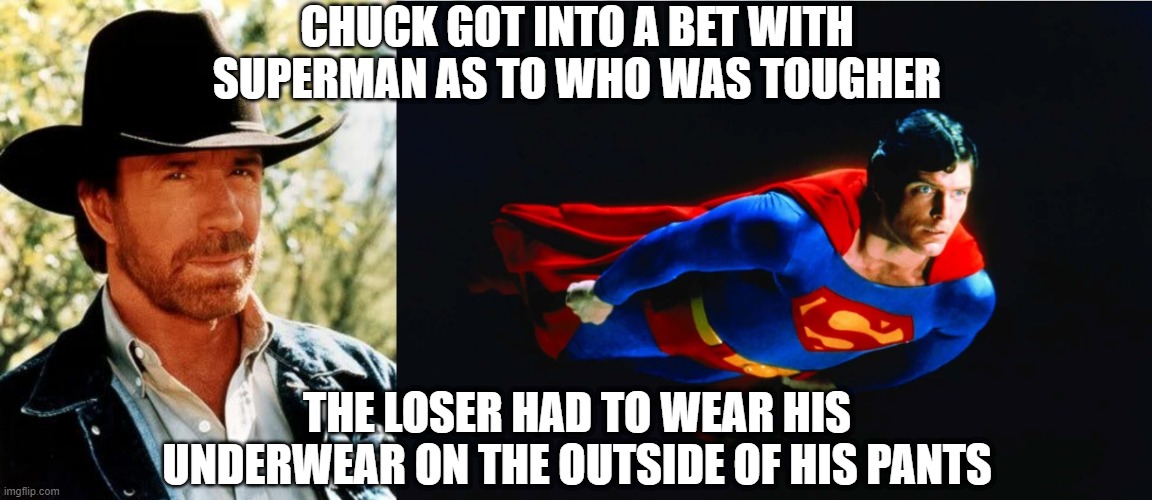 Chuck's Tougher | CHUCK GOT INTO A BET WITH SUPERMAN AS TO WHO WAS TOUGHER; THE LOSER HAD TO WEAR HIS UNDERWEAR ON THE OUTSIDE OF HIS PANTS | image tagged in memes,chuck norris,superman | made w/ Imgflip meme maker