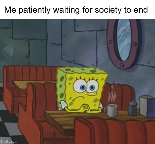 We’ve got 17 more years, and soon 16 | Me patiently waiting for society to end | image tagged in spongebob waiting | made w/ Imgflip meme maker
