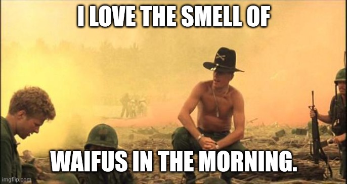 I love the smell of napalm in the morning | I LOVE THE SMELL OF WAIFUS IN THE MORNING. | image tagged in i love the smell of napalm in the morning | made w/ Imgflip meme maker