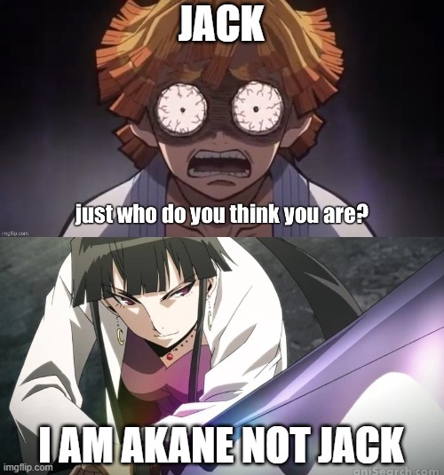 zenitsu meets samurai jack | JACK; I AM AKANE NOT JACK | image tagged in zenitsu just who do you think you are,samurai jack,demon slayer,wakanda,anime | made w/ Imgflip meme maker