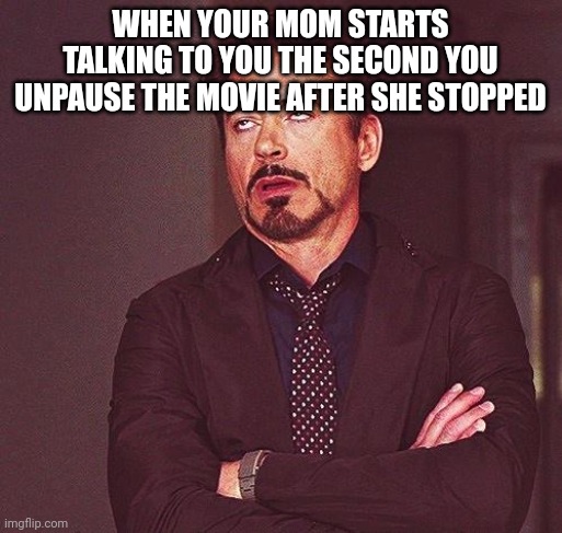 Robert Downey Jr Annoyed | WHEN YOUR MOM STARTS TALKING TO YOU THE SECOND YOU UNPAUSE THE MOVIE AFTER SHE STOPPED | image tagged in robert downey jr annoyed | made w/ Imgflip meme maker