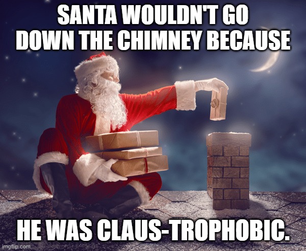 meme by Brad Santa is Claus-trophobic | SANTA WOULDN'T GO DOWN THE CHIMNEY BECAUSE; HE WAS CLAUS-TROPHOBIC. | image tagged in christmas | made w/ Imgflip meme maker