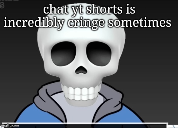 sans | chat yt shorts is incredibly cringe sometimes | image tagged in sans | made w/ Imgflip meme maker