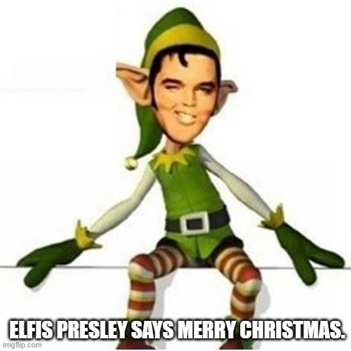 meme by Brad Christmas Elfish Presley | ELFIS PRESLEY SAYS MERRY CHRISTMAS. | image tagged in christmas | made w/ Imgflip meme maker