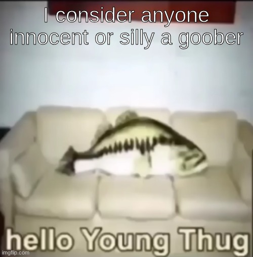 Hello Young Thug | I consider anyone innocent or silly a goober | image tagged in hello young thug | made w/ Imgflip meme maker