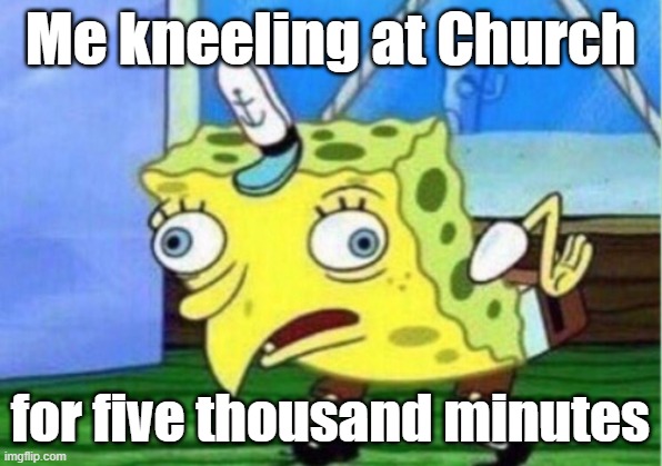 Fr | Me kneeling at Church; for five thousand minutes | image tagged in memes,mocking spongebob | made w/ Imgflip meme maker