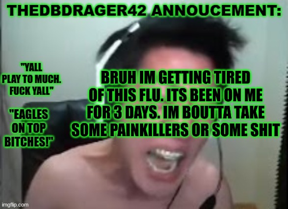 it sucks fr | BRUH IM GETTING TIRED OF THIS FLU. ITS BEEN ON ME FOR 3 DAYS. IM BOUTTA TAKE SOME PAINKILLERS OR SOME SHIT | image tagged in thedbdrager42s annoucement template | made w/ Imgflip meme maker