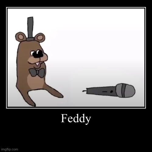 Feddy | Feddy | | image tagged in funny,demotivationals,fnaf,freddy,freddy fazbear | made w/ Imgflip demotivational maker