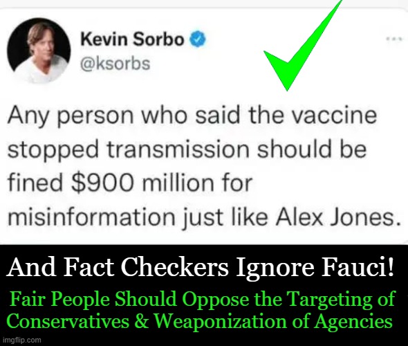 Free Speech, Fact Checkers, & Obviously False Double Standards | And Fact Checkers Ignore Fauci! Fair People Should Oppose the Targeting of 
Conservatives & Weaponization of Agencies | image tagged in politics,think about it,alex jones,target,double standards,fact check | made w/ Imgflip meme maker