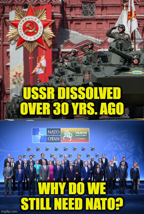 The Cold War is over | USSR DISSOLVED
OVER 30 YRS. AGO; WHY DO WE
STILL NEED NATO? | made w/ Imgflip meme maker