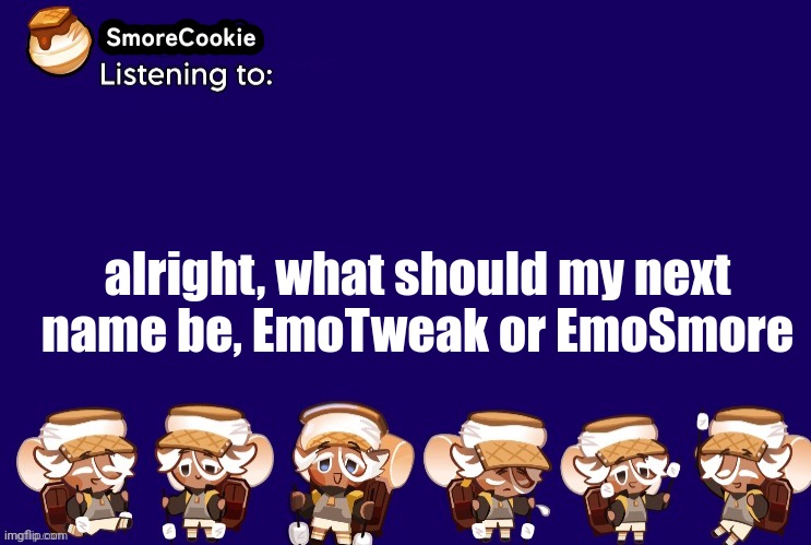 SmoreCookie announcement template v2 (thanks Banditos) | alright, what should my next name be, EmoTweak or EmoSmore | image tagged in smorecookie announcement template v2 thanks banditos | made w/ Imgflip meme maker